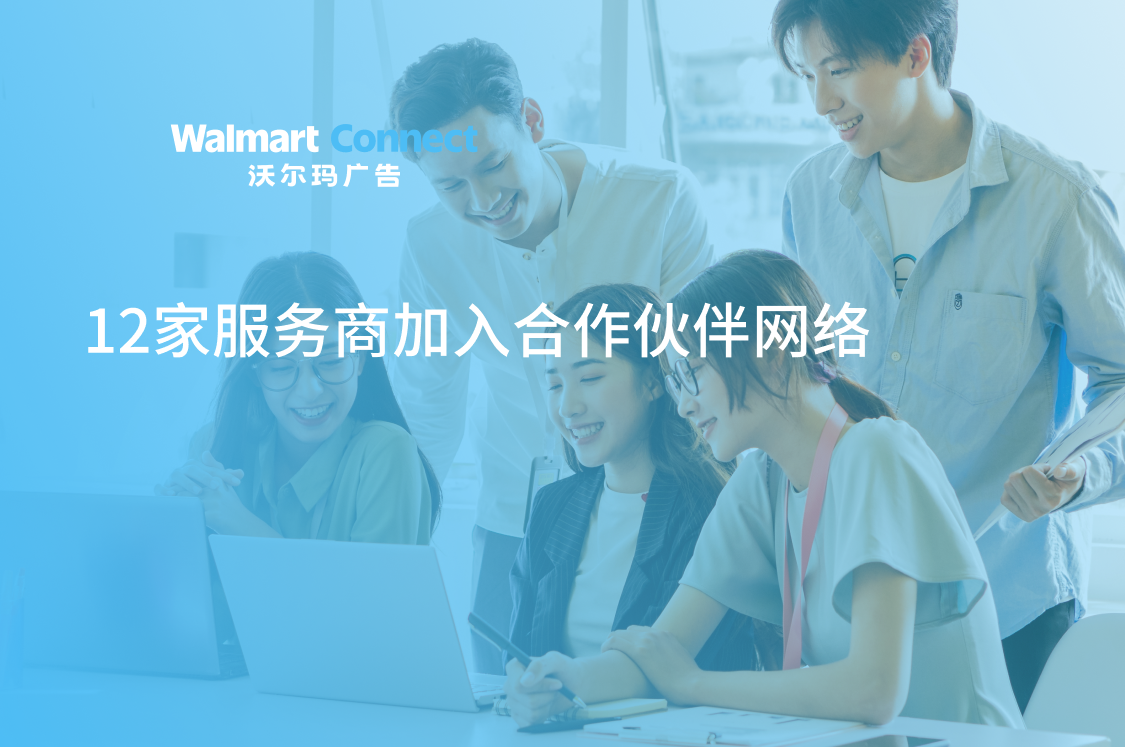 沃尔玛广告欢迎十二位新合作伙伴加入,加速跨境企业出海进程!